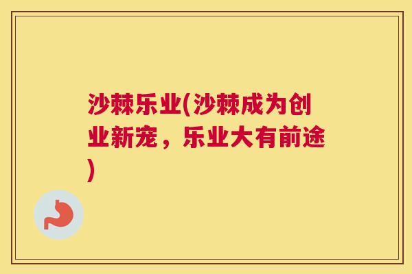沙棘乐业(沙棘成为创业新宠，乐业大有前途)
