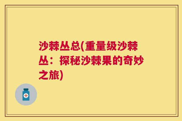 沙棘丛总(重量级沙棘丛：探秘沙棘果的奇妙之旅)