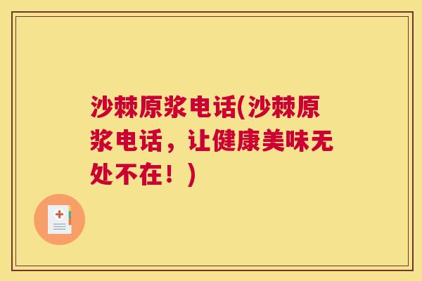 沙棘原浆电话(沙棘原浆电话,让健康美味无处不在!)