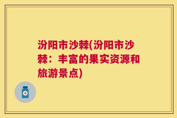 汾阳市沙棘(汾阳市沙棘：丰富的果实资源和旅游景点)