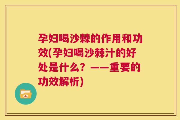 孕妇喝沙棘的作用和功效(孕妇喝沙棘汁的好处是什么？——重要的功效解析)