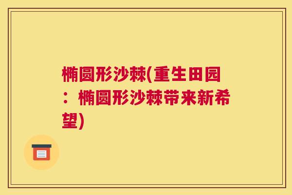 椭圆形沙棘(重生田园：椭圆形沙棘带来新希望)