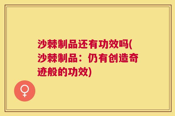 沙棘制品还有功效吗(沙棘制品：仍有创造奇迹般的功效)