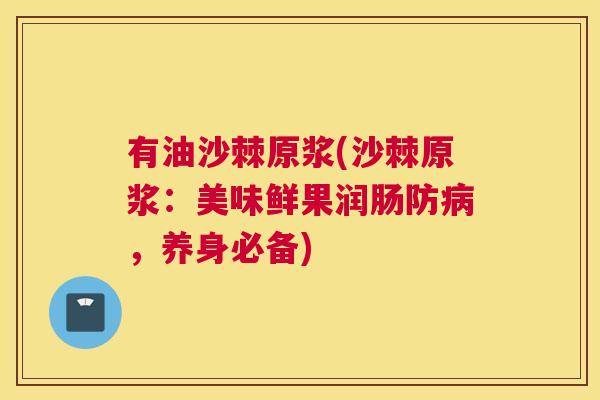 有油沙棘原浆(沙棘原浆:美味鲜果润肠防病,养身必备)