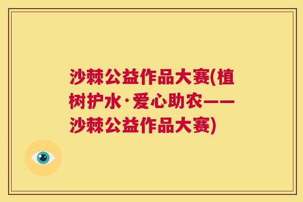 沙棘公益作品大赛(植树护水·爱心助农——沙棘公益作品大赛)