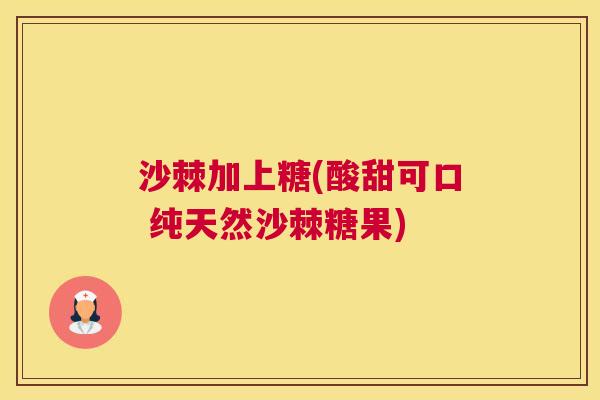 沙棘加上糖(酸甜可口 纯天然沙棘糖果)