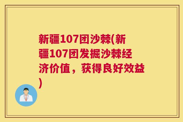 新疆107团沙棘(新疆107团发掘沙棘经济价值,获得良好效益)