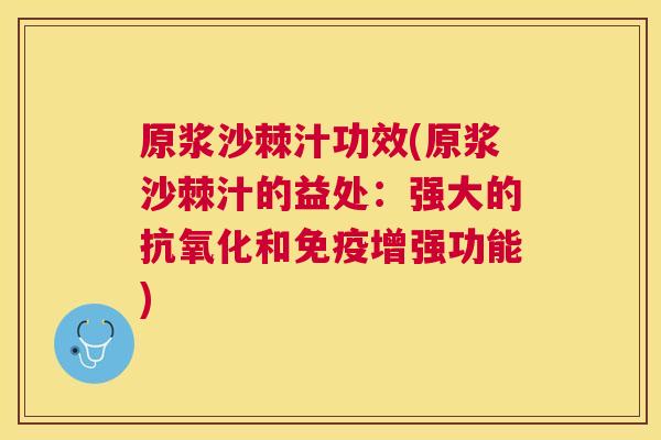 原浆沙棘汁功效(原浆沙棘汁的益处：强大的抗氧化和免疫增强功能)