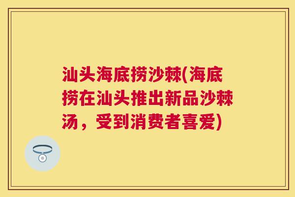 汕头海底捞沙棘(海底捞在汕头推出新品沙棘汤，受到消费者喜爱)