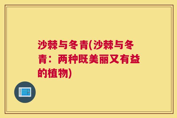 沙棘与冬青(沙棘与冬青：两种既美丽又有益的植物)