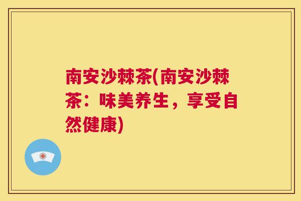 南安沙棘茶(南安沙棘茶：味美养生，享受自然健康)