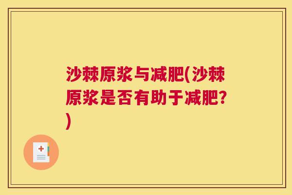 沙棘原浆与减肥(沙棘原浆是否有助于减肥？)