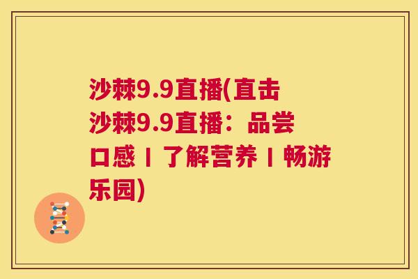 沙棘9.9直播(直击沙棘9.9直播:品尝口感丨了解营养丨畅游乐园)