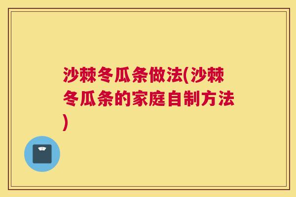 沙棘冬瓜条做法(沙棘冬瓜条的家庭自制方法)