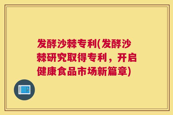 发酵沙棘专利(发酵沙棘研究取得专利，开启健康食品市场新篇章)
