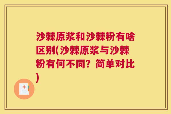 沙棘原浆和沙棘粉有啥区别(沙棘原浆与沙棘粉有何不同？简单对比)