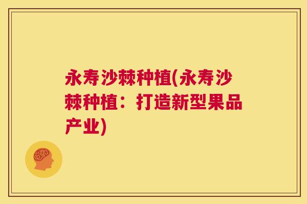 永寿沙棘种植(永寿沙棘种植:打造新型果品产业)