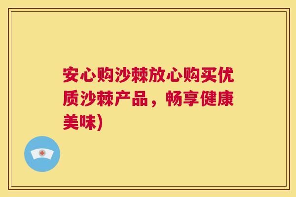 安心购沙棘放心购买优质沙棘产品，畅享健康美味)
