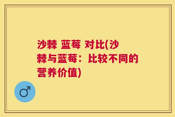 沙棘 蓝莓 对比(沙棘与蓝莓：比较不同的营养价值)