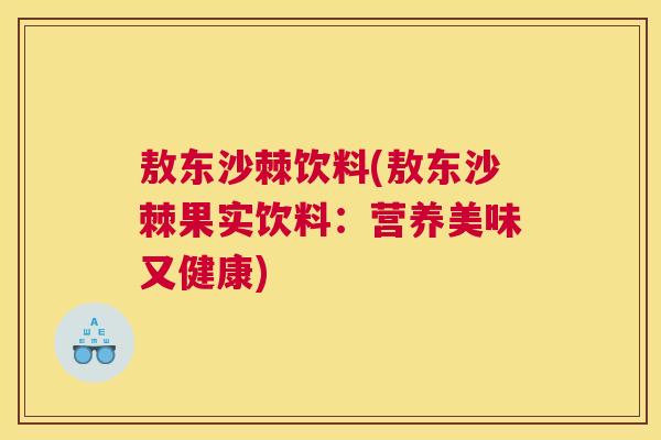 敖东沙棘饮料(敖东沙棘果实饮料：营养美味又健康)