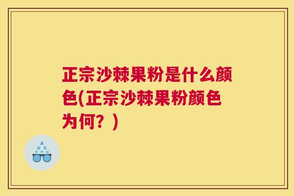 正宗沙棘果粉是什么颜色(正宗沙棘果粉颜色为何？)