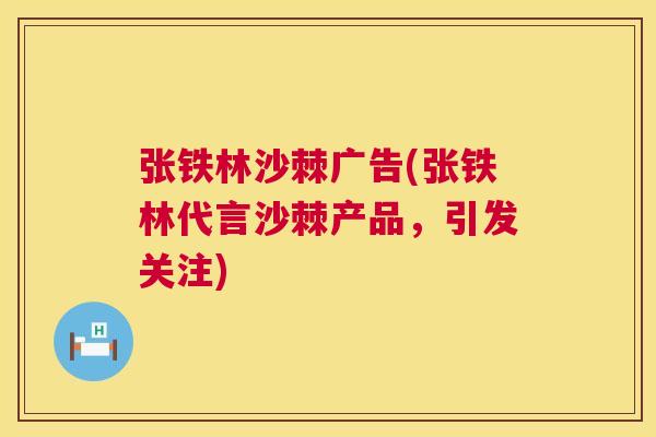 张铁林沙棘广告(张铁林代言沙棘产品，引发关注)