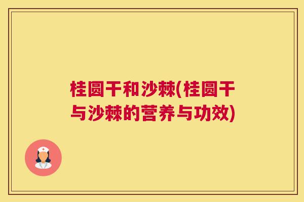 桂圆干和沙棘(桂圆干与沙棘的营养与功效)