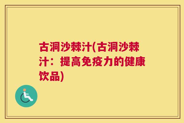 古洞沙棘汁(古洞沙棘汁：提高免疫力的健康饮品)