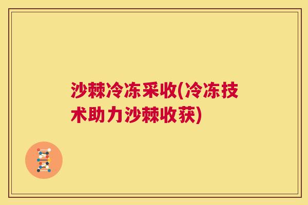 沙棘冷冻采收(冷冻技术助力沙棘收获)
