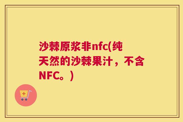 沙棘原浆非nfc(纯天然的沙棘果汁，不含NFC。)