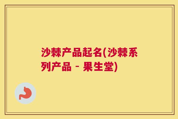 沙棘产品起名(沙棘系列产品 - 果生堂)