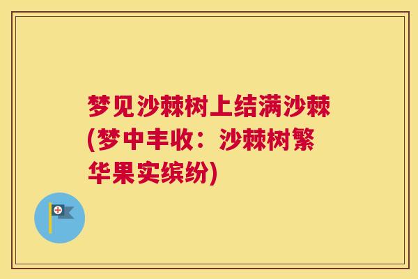 梦见沙棘树上结满沙棘(梦中丰收：沙棘树繁华果实缤纷)