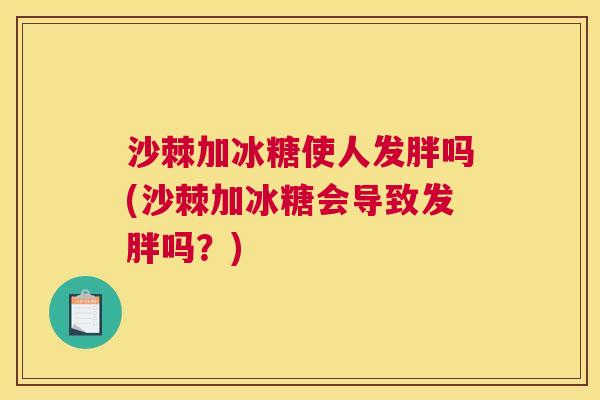 沙棘加冰糖使人发胖吗(沙棘加冰糖会导致发胖吗？)