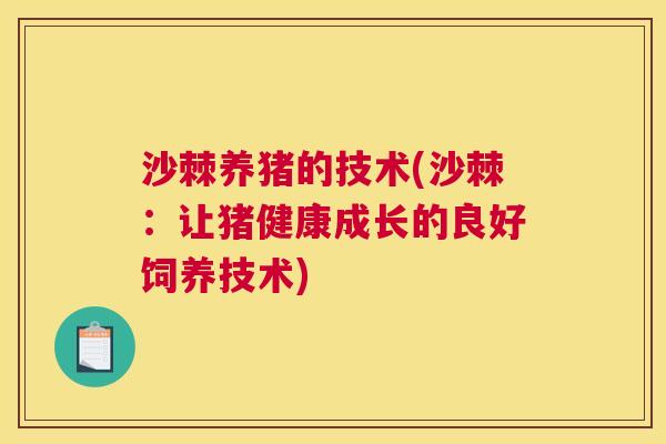 沙棘养猪的技术(沙棘：让猪健康成长的良好饲养技术)