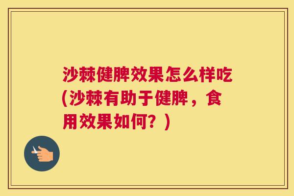 沙棘健脾效果怎么样吃(沙棘有助于健脾,食用效果如何?)