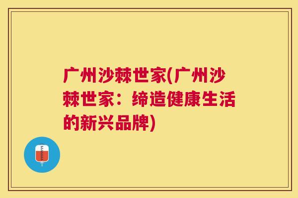广州沙棘世家(广州沙棘世家：缔造健康生活的新兴品牌)