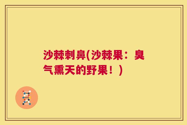 沙棘刺鼻(沙棘果:臭气熏天的野果!)