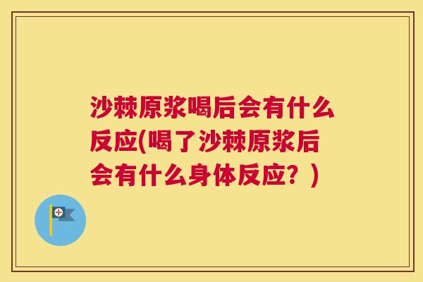 沙棘原浆喝后会有什么反应(喝了沙棘原浆后会有什么身体反应？)