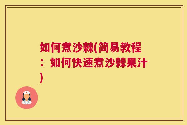 如何煮沙棘(简易教程：如何快速煮沙棘果汁)