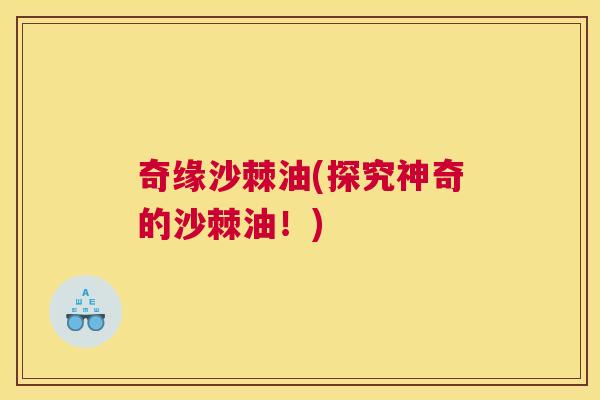 奇缘沙棘油(探究神奇的沙棘油！)