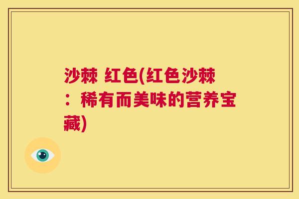 沙棘 红色(红色沙棘：稀有而美味的营养宝藏)