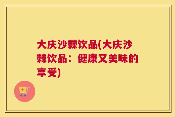 大庆沙棘饮品(大庆沙棘饮品：健康又美味的享受)