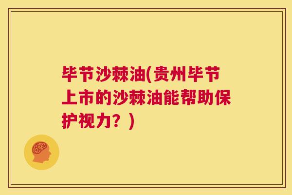 毕节沙棘油(贵州毕节上市的沙棘油能帮助保护视力？)