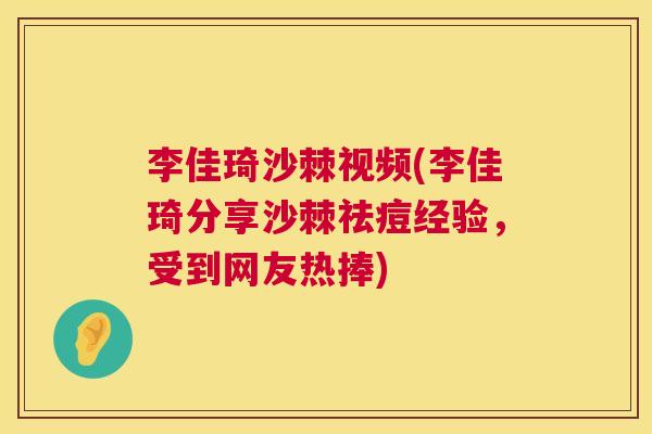 李佳琦沙棘视频(李佳琦分享沙棘祛痘经验，受到网友热捧)