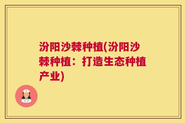 汾阳沙棘种植(汾阳沙棘种植：打造生态种植产业)