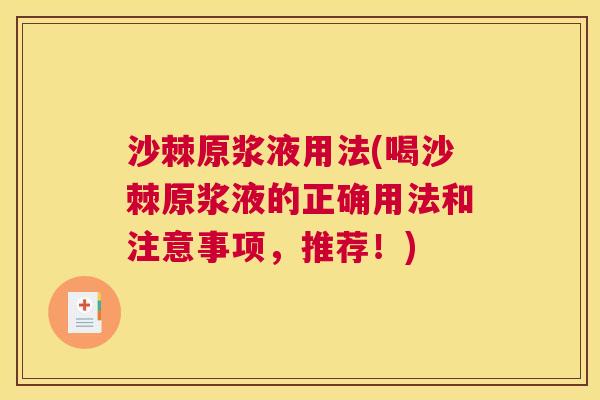 沙棘原浆液用法(喝沙棘原浆液的正确用法和注意事项，推荐！)