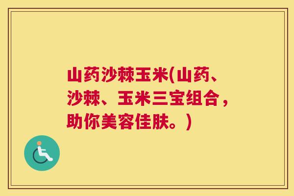 山药沙棘玉米(山药、沙棘、玉米三宝组合，助你美容佳肤。)