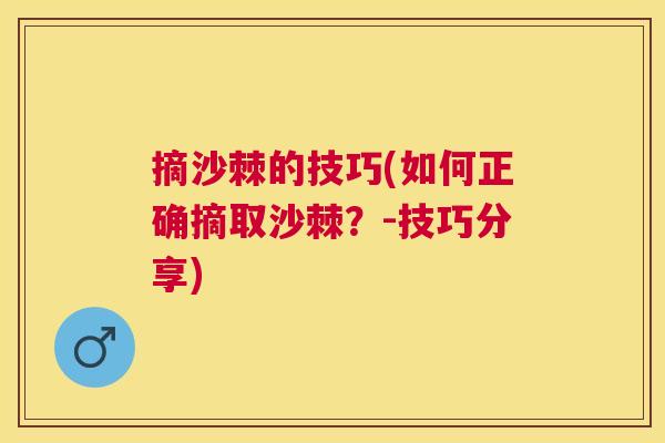 摘沙棘的技巧(如何正确摘取沙棘？-技巧分享)