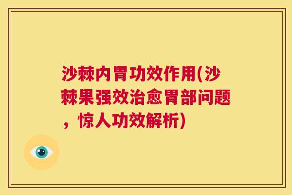 沙棘内胃功效作用(沙棘果强效治愈胃部问题，惊人功效解析)
