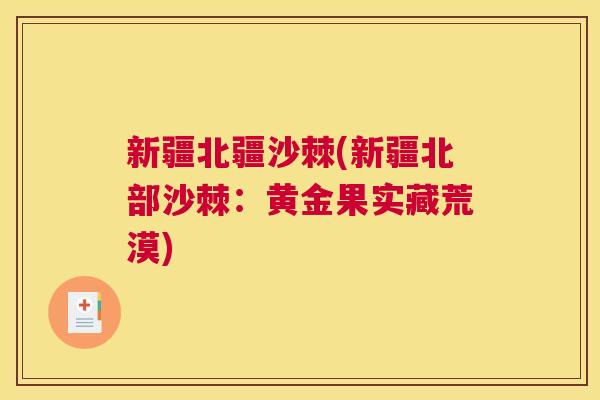 新疆北疆沙棘(新疆北部沙棘：黄金果实藏荒漠)